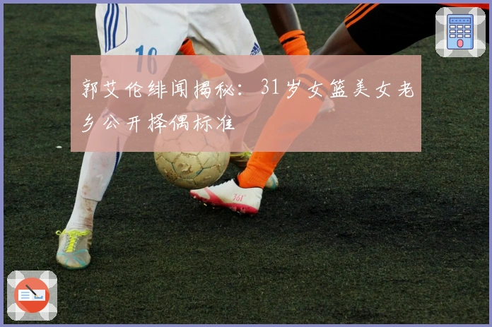 郭艾伦绯闻揭秘：31岁女篮美女老乡公开择偶标准