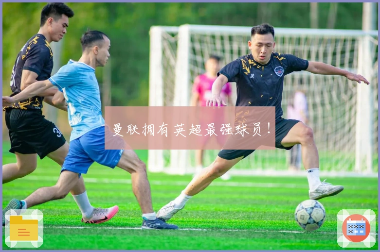 曼联拥有英超最强球员！