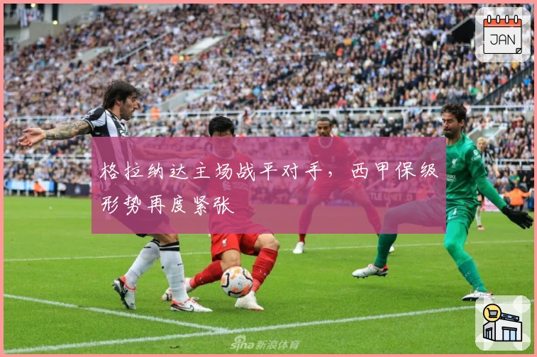 格拉纳达主场战平对手，西甲保级形势再度紧张