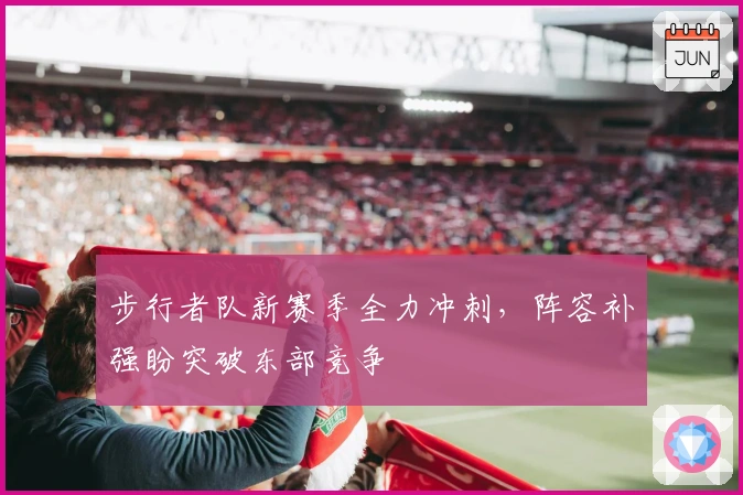 步行者队新赛季全力冲刺，阵容补强盼突破东部竞争