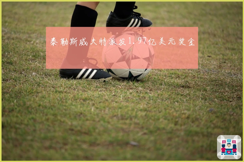 泰勒斯威夫特派发1.97亿美元奖金