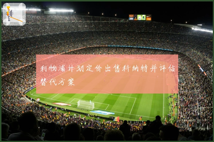 利物浦计划定价出售科纳特并评估替代方案