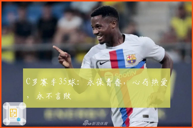 C罗赛季35球：永葆青春，心存热爱，永不言败